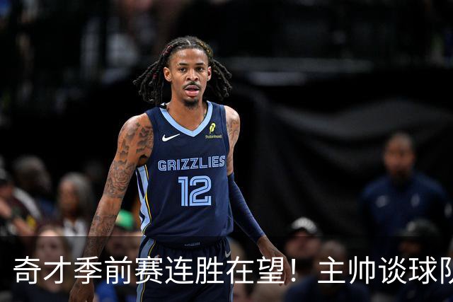 奇才季前赛连胜在望！主帅谈球队进攻与配合提升