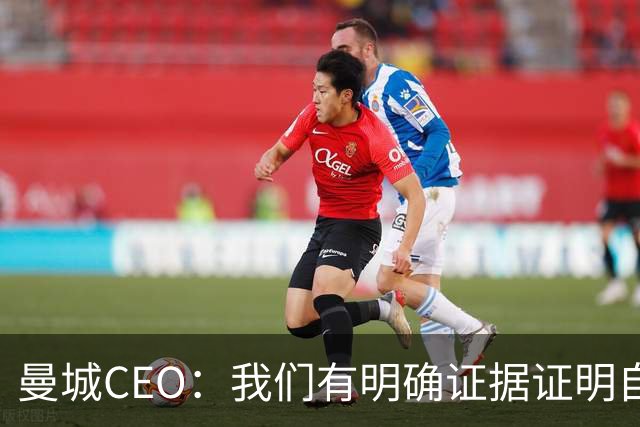 曼城CEO：我们有明确证据证明自己清白，委员会却视而不见
