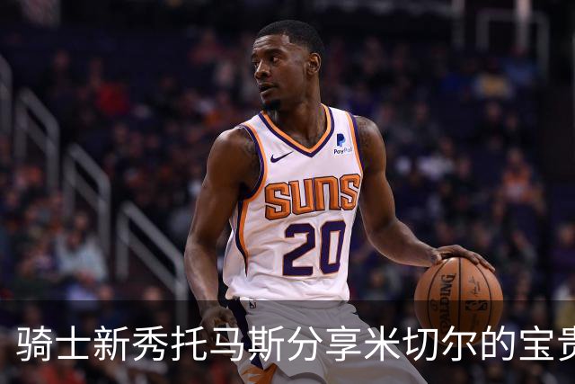 骑士新秀托马斯分享米切尔的宝贵建议